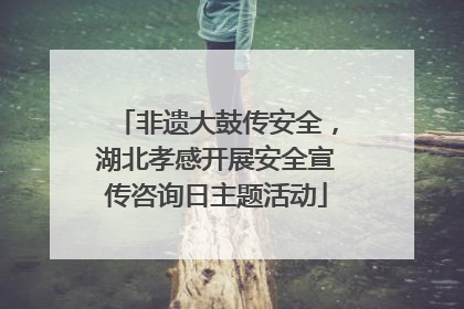 非遗大鼓传安全，湖北孝感开展安全宣传咨询日主题活动
