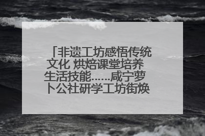 非遗工坊感悟传统文化 烘焙课堂培养生活技能……咸宁萝卜公社研学工坊街焕新迎“双节”