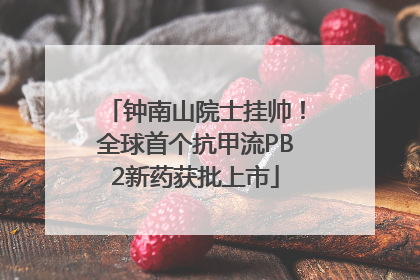钟南山院士挂帅！全球首个抗甲流PB2新药获批上市