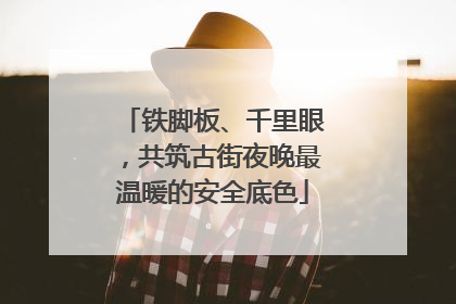 铁脚板、千里眼，共筑古街夜晚最温暖的安全底色