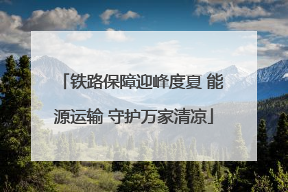 铁路保障迎峰度夏 能源运输 守护万家清凉