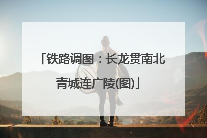 铁路调图：长龙贯南北 青城连广陵(图)