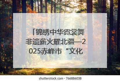 锦绣中华霓裳舞 非遗薪火耀北疆—2025赤峰市“文化和自然遗产日”非遗宣传展示活动纪实