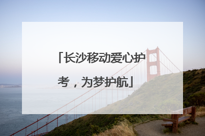长沙移动爱心护考，为梦护航