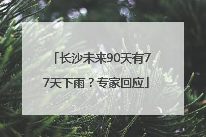 长沙未来90天有77天下雨？专家回应