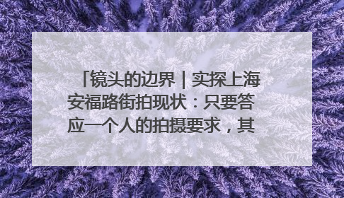 镜头的边界｜实探上海安福路街拍现状：只要答应一个人的拍摄要求，其他人就会蜂拥而上