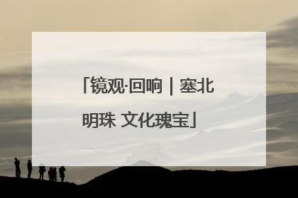 镜观·回响｜塞北明珠 文化瑰宝