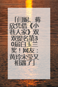 闫妮、蒋欣凭借《小巷人家》双双提名第30届白玉兰奖！网友：黄玲宋莹又相遇了
