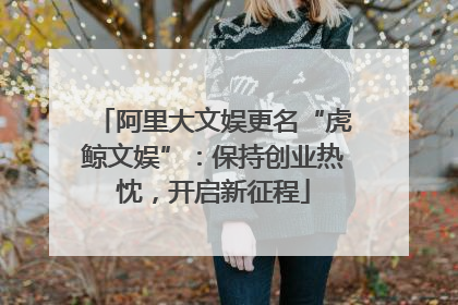阿里大文娱更名“虎鲸文娱”：保持创业热忱，开启新征程