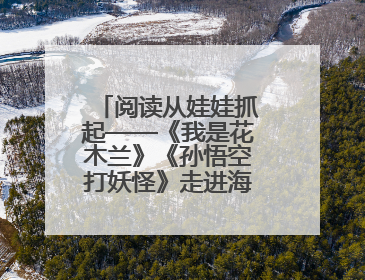 阅读从娃娃抓起——《我是花木兰》《孙悟空打妖怪》走进海淀区幼儿园