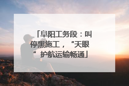 阜阳工务段：叫停黑施工，“天眼”护航运输畅通