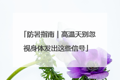 防暑指南｜高温天别忽视身体发出这些信号