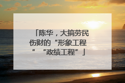 陈华，大搞劳民伤财的“形象工程”“政绩工程”