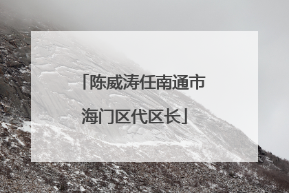 陈威涛任南通市海门区代区长