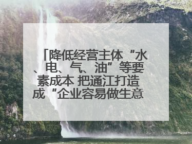 降低经营主体“水、电、气、油”等要素成本 把通江打造成“企业容易做生意的地方”
