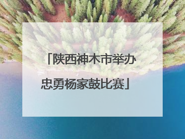 陕西神木市举办忠勇杨家鼓比赛