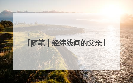 随笔｜经纬线间的父亲