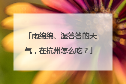 雨绵绵、湿答答的天气，在杭州怎么吃？