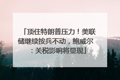 顶住特朗普压力！美联储继续按兵不动，鲍威尔：关税影响将显现