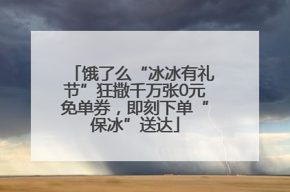 饿了么“冰冰有礼节”狂撒千万张0元免单券，即刻下单“保冰”送达