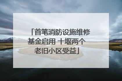 首笔消防设施维修基金启用 十堰两个老旧小区受益