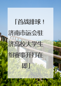 首战排球！济南市运会驻济高校大学生组赛事开打在即