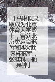 马琳拟录取成为北京体育大学博士，曾获北京奥运会冠军和4次世界杯冠军，张继科：他是神