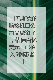 马斯克的脑接机口公司又融资了，估值百亿美元！已植入5例患者