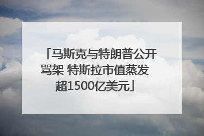 马斯克与特朗普公开骂架 特斯拉市值蒸发超1500亿美元