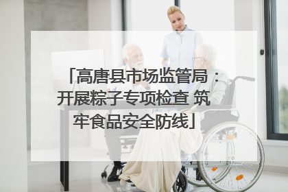 高唐县市场监管局：开展粽子专项检查 筑牢食品安全防线