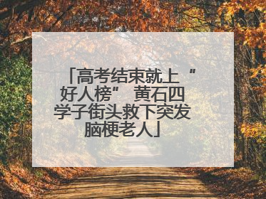 高考结束就上“好人榜” 黄石四学子街头救下突发脑梗老人
