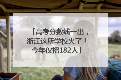 高考分数线一出，浙江这所学校火了！今年仅招182人