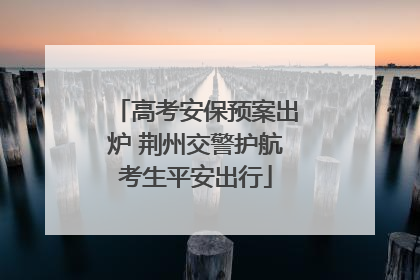 高考安保预案出炉 荆州交警护航考生平安出行