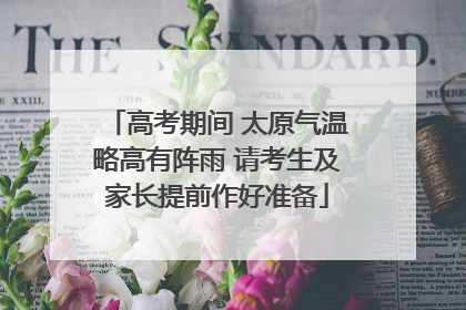 高考期间 太原气温略高有阵雨 请考生及家长提前作好准备