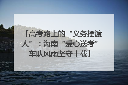 高考路上的“义务摆渡人”：海南“爱心送考”车队风雨坚守十载