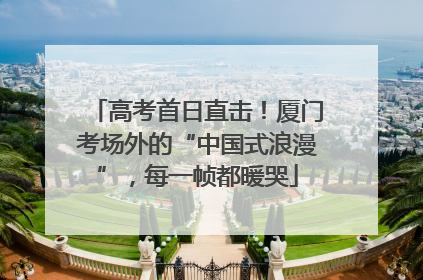 高考首日直击！厦门考场外的“中国式浪漫”，每一帧都暖哭