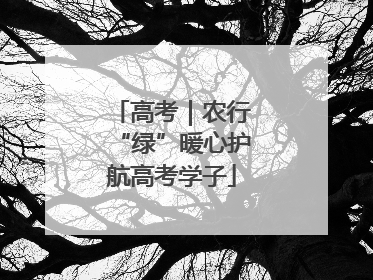 高考｜农行“绿”暖心护航高考学子