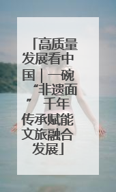 高质量发展看中国｜一碗“非遗面” 千年传承赋能文旅融合发展