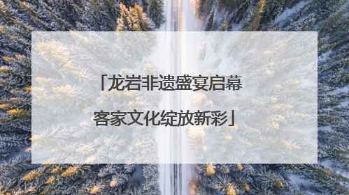 龙岩非遗盛宴启幕 客家文化绽放新彩