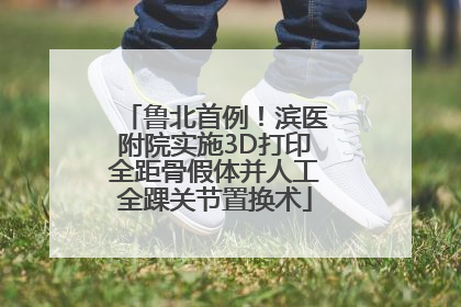 鲁北首例！滨医附院实施3D打印全距骨假体并人工全踝关节置换术