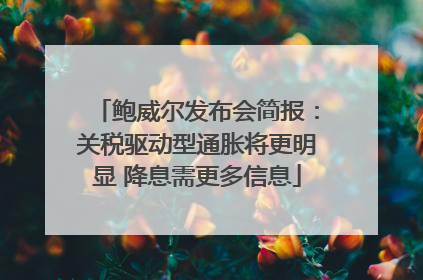 鲍威尔发布会简报：关税驱动型通胀将更明显 降息需更多信息