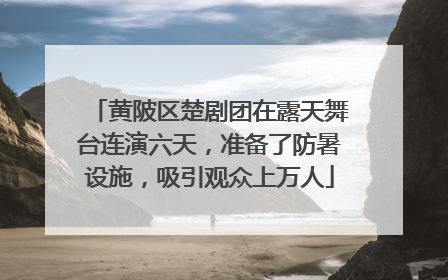 黄陂区楚剧团在露天舞台连演六天，准备了防暑设施，吸引观众上万人