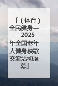 （体育）全民健身——2025年全国老年人健身秧歌交流活动落幕