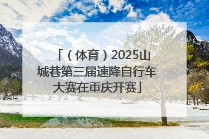 （体育）2025山城巷第三届速降自行车大赛在重庆开赛