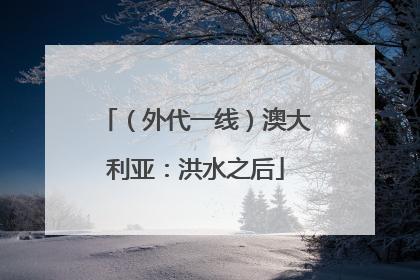 （外代一线）澳大利亚：洪水之后