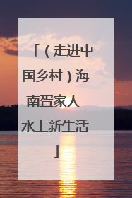 （走进中国乡村）海南疍家人 水上新生活