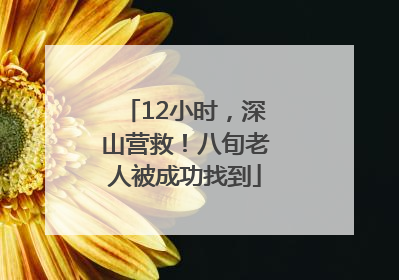 12小时，深山营救！八旬老人被成功找到