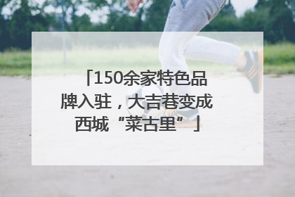 150余家特色品牌入驻，大吉巷变成西城“菜古里”