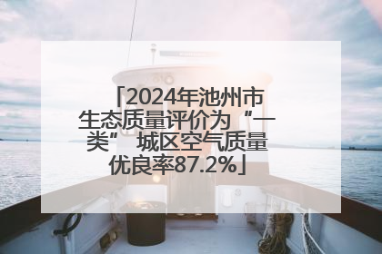 2024年池州市生态质量评价为“一类” 城区空气质量优良率87.2%