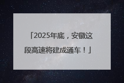 2025年底，安徽这段高速将建成通车！